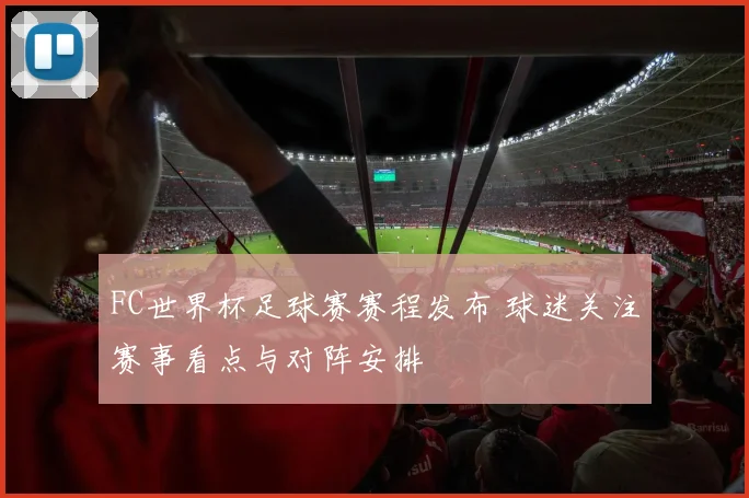 FC世界杯足球赛赛程发布 球迷关注赛事看点与对阵安排
