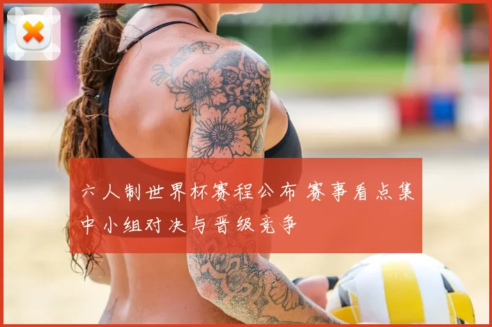 六人制世界杯赛程公布 赛事看点集中小组对决与晋级竞争