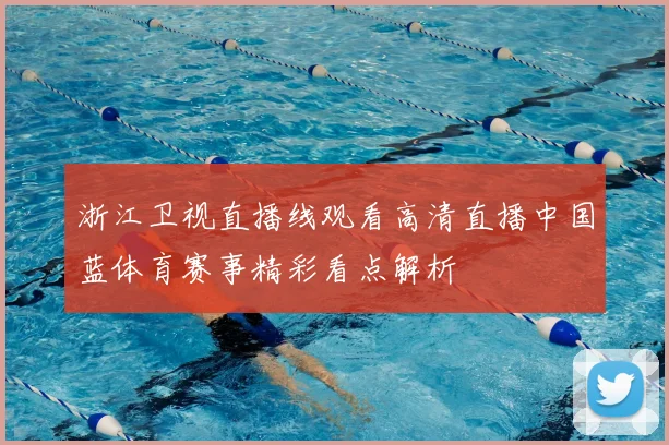浙江卫视直播线观看高清直播中国蓝体育赛事精彩看点解析