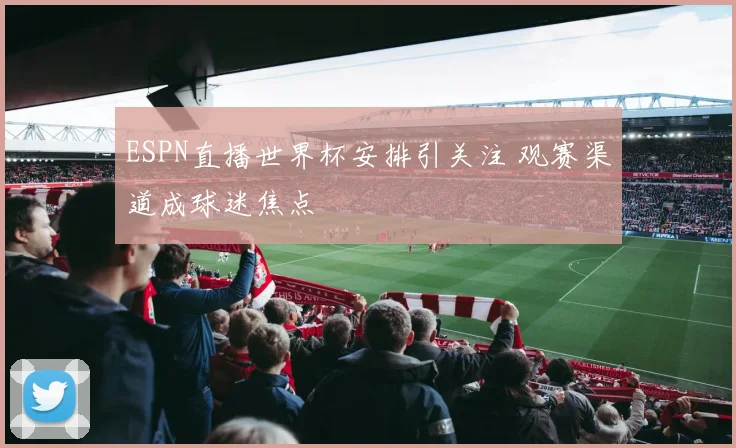 ESPN直播世界杯安排引关注 观赛渠道成球迷焦点