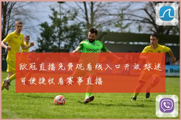 欧冠直播免费观看线入口开放 球迷可便捷收看赛事直播
