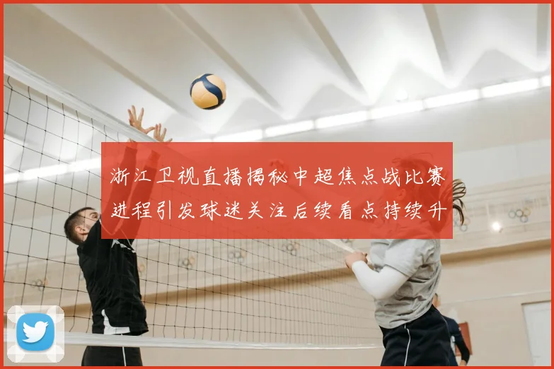浙江卫视直播揭秘中超焦点战比赛进程引发球迷关注后续看点持续升温