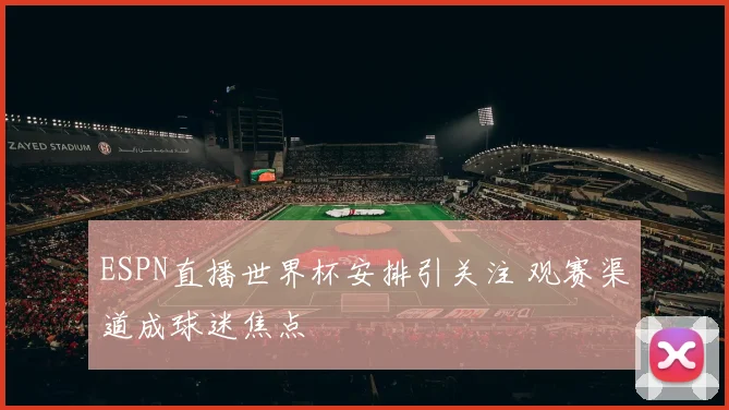 ESPN直播世界杯安排引关注 观赛渠道成球迷焦点